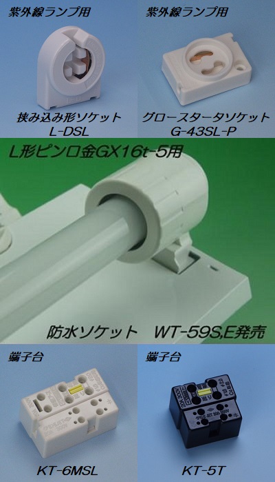 紫外線ランプ用ソケット「L-DSL」「G-43SL-P」直管形LED用防水ソケット「WT-59シリーズ」端子台「KT-6MSL」「KT-5T」